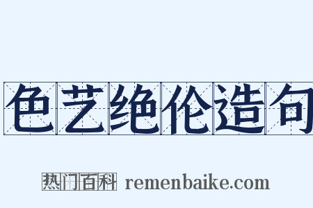色艺绝伦造句是什么意思的图片